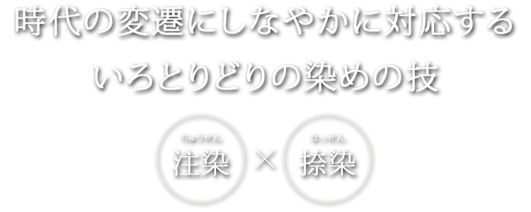 時代の変遷にしなやかに対応するいろとりどりの染めの技 注染×捺染