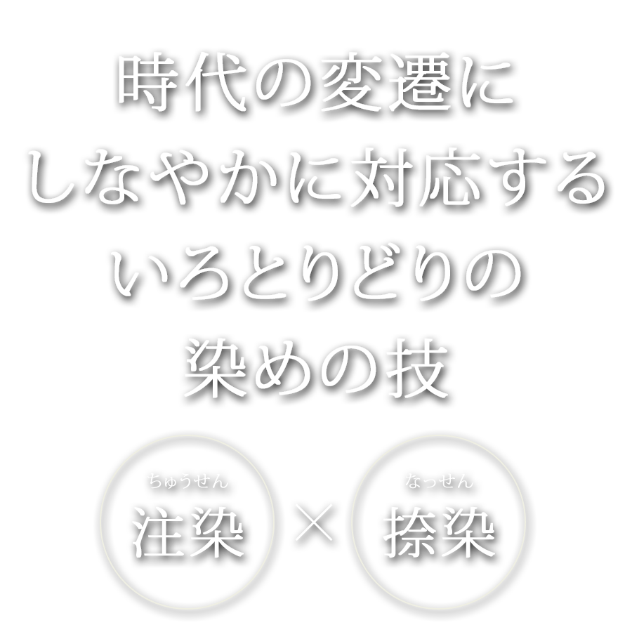 時代の変遷にしなやかに対応するいろとりどりの染めの技 注染×捺染